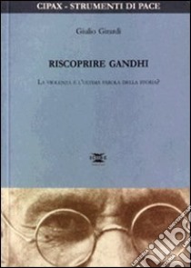 Riscoprire Gandhi. La violenza è l'ultima parola della storia? libro di Girardi Giulio