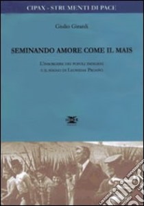 Seminando amore come il mais. L'insorgere dei popoli indigeni e il sogno di Leonidas Proano libro di Girardi Giulio