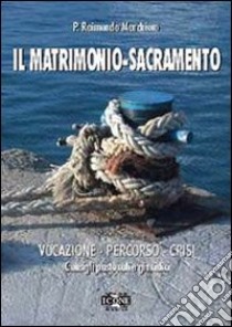 Il matrimonio. Sacramento, vocazione, percorso, crisi. Consigli pastorali e giuridici libro di Marchioro Raimondo