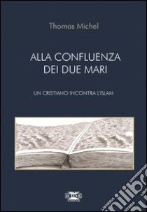 Alla confluenza dei due mari. Un cristiano incontra l'Islam libro di Michel Thomas