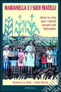 Marianella e i suoi fratelli. Dare la vita per i diritti umani nel Salvador libro di La Valle Raniero; Bimbi Linda