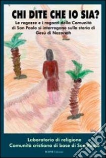 Chi dite che io sia? Le ragazze e i ragazzi della comunità di san Paolo si interrogano sulla storia di Gesù di Nazareth libro di Comunità cristiana di base di San Paolo (cur.)