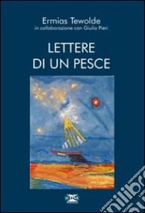 Lettere di un pesce libro di Tewolde Ermias; Pieri G. (cur.)