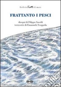 Frattanto i pesci. Ediz. illustrata libro di Sassoli Filippo; Scoppola Emanuele