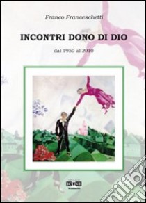 Incontri dono di Dio. Dal 1950 al 2010 libro di Franceschetti Franco