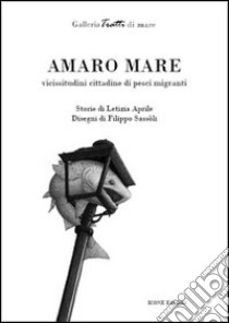 Amaro mare. Vicissitudini cittadine di pesci migranti libro di Aprile Letizia; Sassoli Filippo