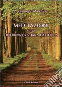 Meditazioni sulla dottrina cristiana cattolica libro di Marchioro Raimondo