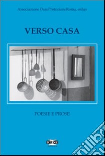 Verso casa. Poesie e prose libro di Associazione Dare Protezione Onlus (cur.)