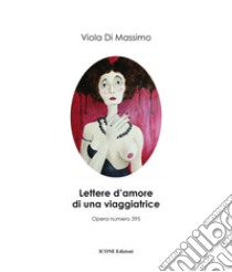 Lettere d'amore di una viaggiatrice. Ediz. illustrata libro di Di Massimo Viola