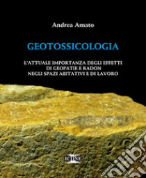 Geotossicologia. L'attuale importanza degli effetti di Geopatie e Radon negli spazi abitativi e di lavoro libro di Amato Andrea