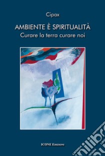 Ambiente è spiritualità. Curare la terra curare noi libro di Mattiello C. (cur.)