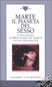 Marte il pianeta del sesso. L'influenza astrologica di Marte sulla sessualità libro di Schimperna Susanna