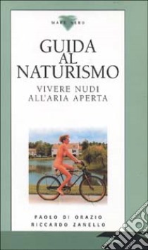 Guida al naturismo. Vivere nudi all'aria aperta libro di Di Orazio Paolo - Zanello Riccardo