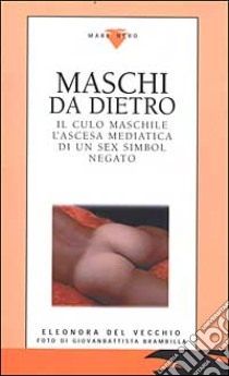 Maschi da dietro. Il culo maschile. L'ascesa mediatica di un sex symbol negato libro di Del Vecchio Eleonora