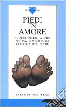 Piedi in amore. Prolegomeni a una nuova simbologia erotica del piede libro di Maltecca Aristide