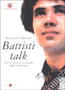 Battisti talk. Tutte le interviste e le dichiarazioni stampa, radio, televisione libro di Mirenzi Francesco