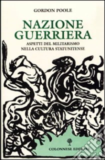 Nazione guerriera. Aspetti del militarismo nella cultura statunitense libro di Poole Gordon