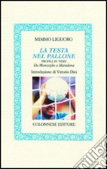 La testa nel pallone. Profili in versi. Da Monzeglio a Maradona libro di Liguoro Mimmo