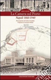 La Camera sul porto. Napoli 1860-1940 libro di Aramu Lidio