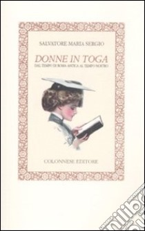 Donne in toga. Dal tempo di Roma antica al tempo nostro libro di Sergio Salvatore M.