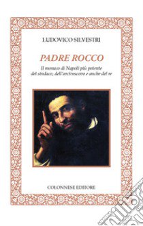 Padre Rocco. Il monaco di Napoli più potente del sindaco, dell'arcivescovo e anche del re libro di Silvestri Ludovico