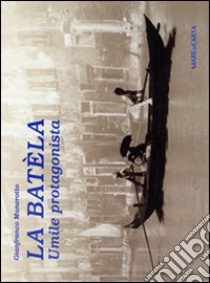 La batèla. Umile protagonista libro di Munerotto Gianfranco