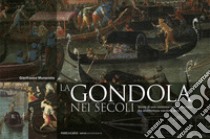 La gondola nei secoli. Storia di una continua trasformazione tra architettura navale e arte. Ediz. a colori libro di Munerotto Gianfranco