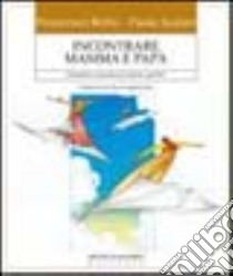 Incontrare mamma e papà. Strumenti e proposte per aiutare i genitori ad ascoltare i loro figli libro di Berto Francesco; Scalari Paola