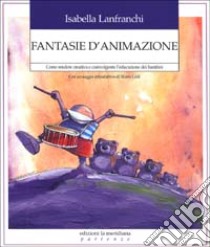 Fantasie di animazione. Come rendere creativa e coinvolgente l'educazione dei bambini libro di Lanfranchi Isabel