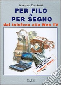 Per filo & per segno. Dal telefono alla Web Tv libro di Zucchetti Maurizio