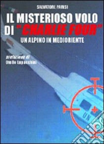 Il misterioso volo di «Charlie Four». Un alpino in Medioriente libro di Parisi Salvatore