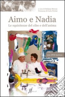 Aimo e Nadia. Le squisitezze del cibo e dell'anima. Con DVD libro di Moroni S. (cur.)