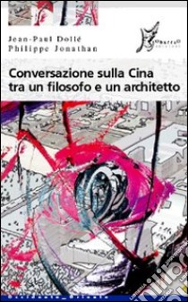 Conversazione sulla Cina tra un filosofo e un architetto libro di Dollé Jean-Paul; Jonathan Philippe