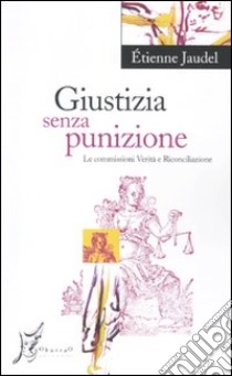 Giustizia senza punizione. Le commissioni verità e riconciliazione libro di Jaudel Étienne