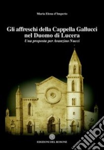 Gli affreschi della cappella Gallucci nel Duomo di Lucera. Una proposta per Avanzino Nucci libro di D'Imperio M. Elena