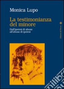 La testimonianza del minore. Dall'ipotesi di abuso all'abuso di ipotesi libro di Lupo Monica