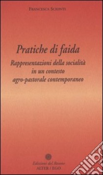 Pratiche di faida. Rappresentazioni della socialità in un contesto agro-pastorale contemporaneo libro di Scionti Francesca