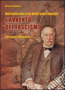 Dall'unità alla crisi dello stato liberale. L'avvento del fascismo. Percorsi didattici libro di D'Apolito Nicola