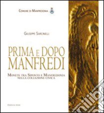 Prima e dopo Manfredi. Monete tra Siponto e Manfredonia nella collezione civica. Ediz. illustrata libro di Sarcinelli Giuseppe