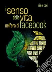 Il senso della vita nell'era di Facebook libro di Ceci Rino