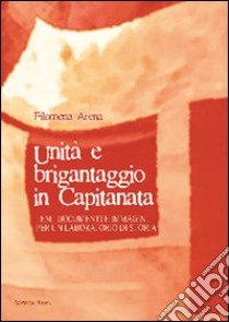 Unità e brigantaggio in Capitanata. Temi, documenti e immagini per un laboratorio di storia libro di Arena Filomena