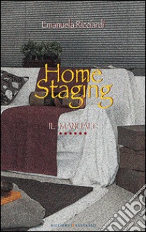 Home staging. Il manuale. L'arte di preparare la casa per la vendita e per l'affitto libro di Ricciardi Emanuela