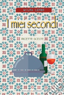 I miei secondi. Ricette scelte libro di Lembo Wilma; Ricciardi F. (cur.)