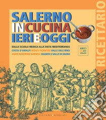 Salerno in cucina ieri e oggi. Dalla scuola medica alla dieta mediterranea. Costa d'Amalfi, Monti Picentini, Valle dell'Irno, Agro Nocerino-Sarnese, Cilento e Vallo di Diano libro di Ricciardi F. (cur.); Amici dell'arco catalano (cur.)