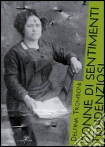 Donne di sentimenti tendenziosi. Sovversive nelle schedature politiche del Novecento libro di Tromboni Delfina