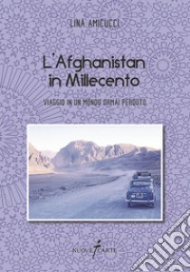 L'Afghanistan in Millecento. Viaggio in un mondo ormai perduto libro di Amicucci Lina