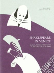 Shakespeare in Venice. Luoghi, personaggi e incanti di una città che va in scena libro di Bassi Shaul; Toso Fei Alberto