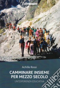 Camminare insieme per mezzo secolo. Un'esperienza educativa libro di Rossi Achille; Novelli L. (cur.)