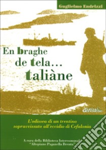 En braghe de tela... Taliane. L'odissea di un trentino sopravvissuto all'eccidio di Cefalonia libro di Endrizzi Guglielmo; Biblioteca intercomun. altopiano Paganella Brenta (cur.)