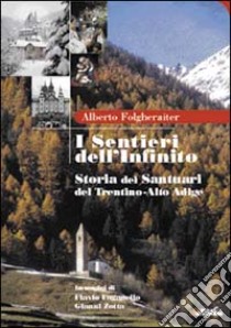 I sentieri dell'infinito. Storia dei santuari del Trentino Alto Adige libro di Folgheraiter Alberto